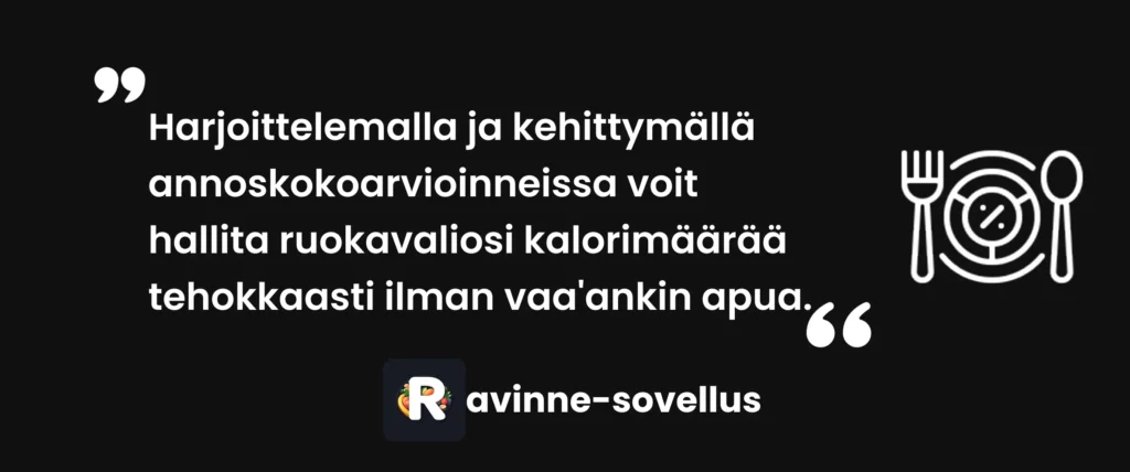 Harjoittelemalla ja kehittymällä annoskokoarvioinneissa voit hallita ruokavaliosi kalorimäärää tehokkaasti ilman vaa'ankin apua.