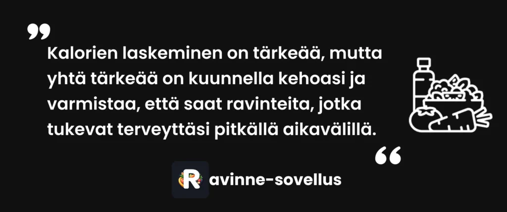 Kalorien laskeminen on tärkeää, mutta yhtä tärkeää on kuunnella kehoasi ja varmistaa, että saat ravinteita, jotka tukevat terveyttäsi pitkällä aikavälillä.
